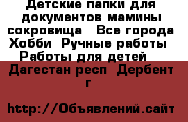 Детские папки для документов,мамины сокровища - Все города Хобби. Ручные работы » Работы для детей   . Дагестан респ.,Дербент г.